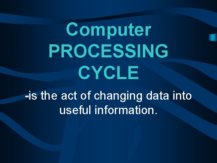 Computer PROCESSING CYCLE -is the act of changing data into useful information. 