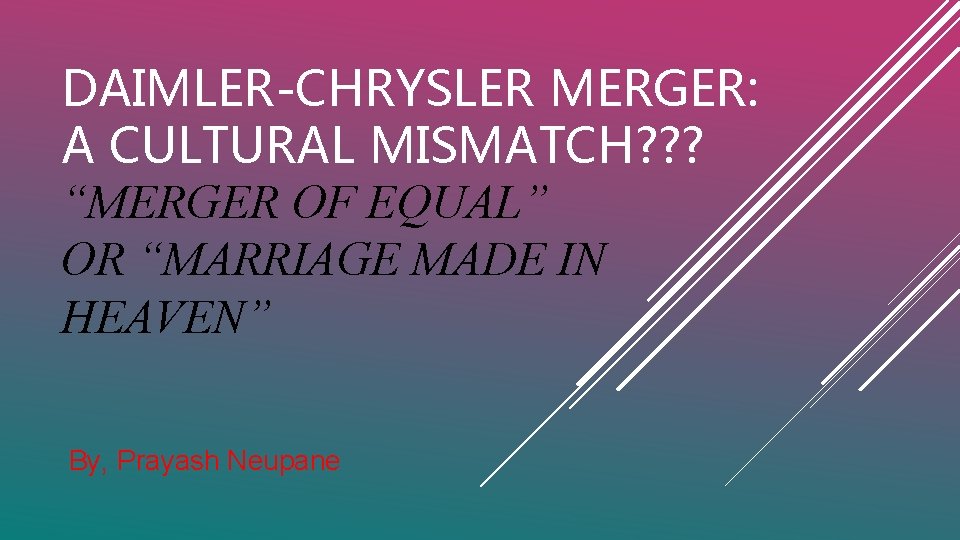 DAIMLER-CHRYSLER MERGER: A CULTURAL MISMATCH? ? ? “MERGER OF EQUAL” OR “MARRIAGE MADE IN