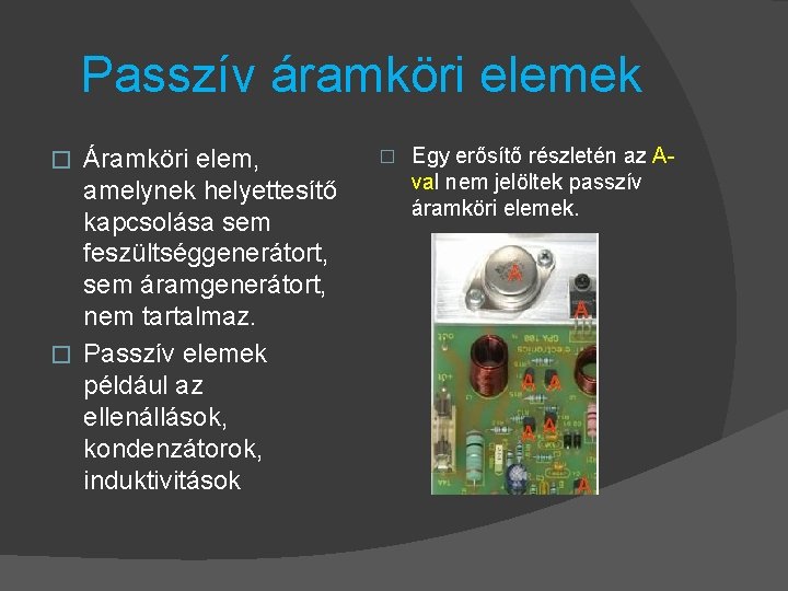 Passzív áramköri elemek Áramköri elem, amelynek helyettesítő kapcsolása sem feszültséggenerátort, sem áramgenerátort, nem tartalmaz.