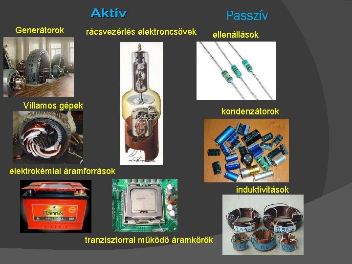 Generátorok rácsvezérlés elektroncsövek ellenállások Villamos gépek kondenzátorok elektrokémiai áramforrások induktivitások tranzisztorral működő áramkörök 