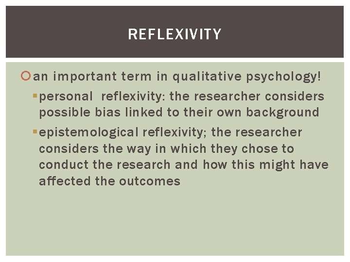 REFLEXIVITY an important term in qualitative psychology! § personal reflexivity: the researcher considers possible