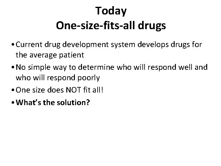 Today One-size-fits-all drugs • Current drug development system develops drugs for the average patient