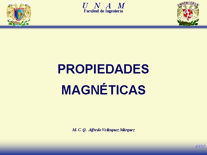 U N A M Facultad de Ingeniería PROPIEDADES MAGNÉTICAS M. C. Q. Alfredo Velásquez