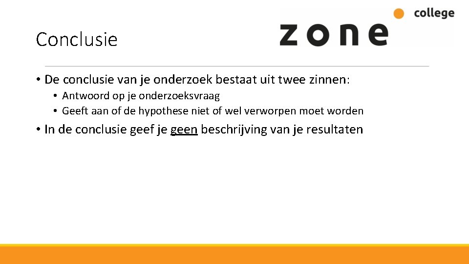 Conclusie • De conclusie van je onderzoek bestaat uit twee zinnen: • Antwoord op