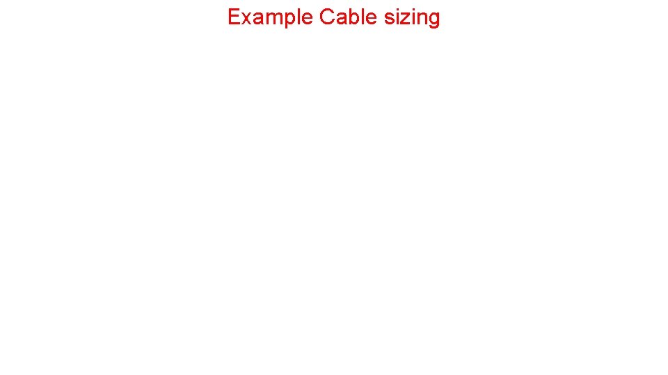 Example Cable sizing Example Cable sizing