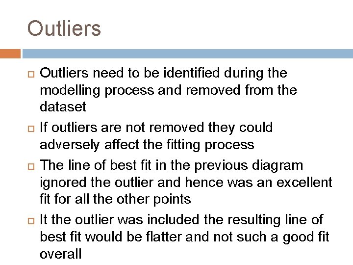 Outliers Outliers need to be identified during the modelling process and removed from the