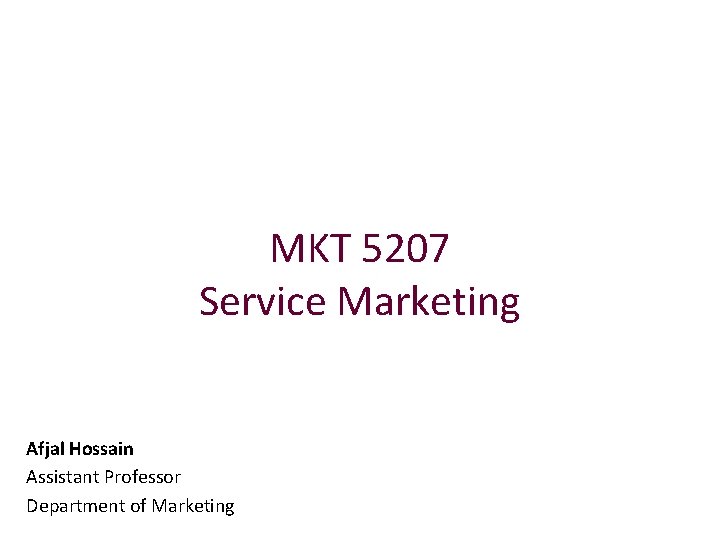 MKT 5207 Service Marketing Afjal Hossain Assistant Professor Department of Marketing 