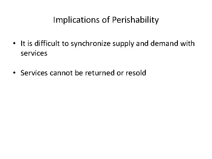 Implications of Perishability • It is difficult to synchronize supply and demand with services