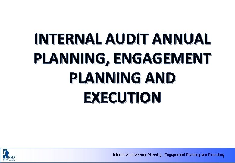 INTERNAL AUDIT ANNUAL PLANNING, ENGAGEMENT PLANNING AND EXECUTION Internal Audit Annual Planning, Engagement Planning