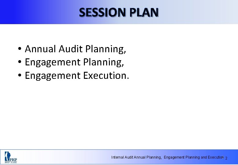 SESSION PLAN • Annual Audit Planning, • Engagement Execution. Internal Audit Annual Planning, Engagement