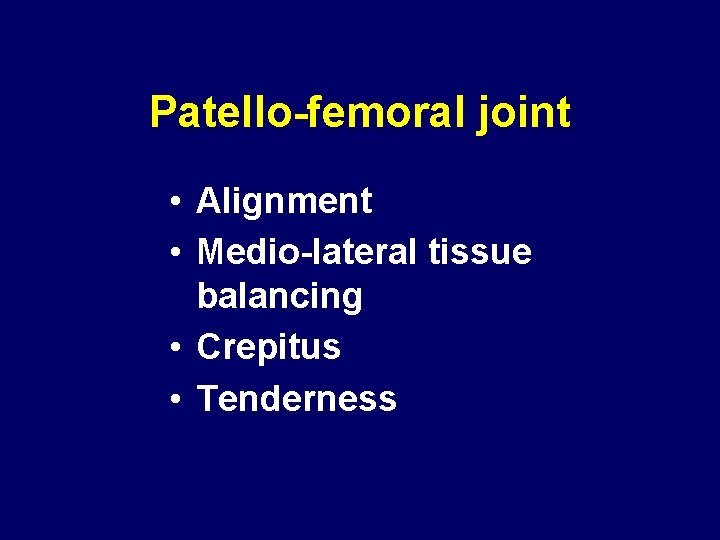 Patello-femoral joint • Alignment • Medio-lateral tissue balancing • Crepitus • Tenderness 