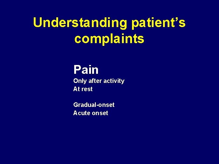 Understanding patient’s complaints Pain Only after activity At rest Gradual-onset Acute onset 