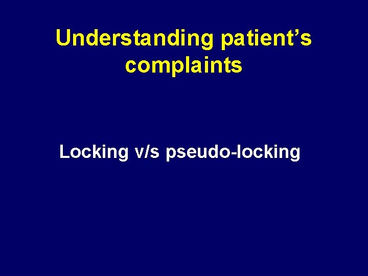 Understanding patient’s complaints Locking v/s pseudo-locking 