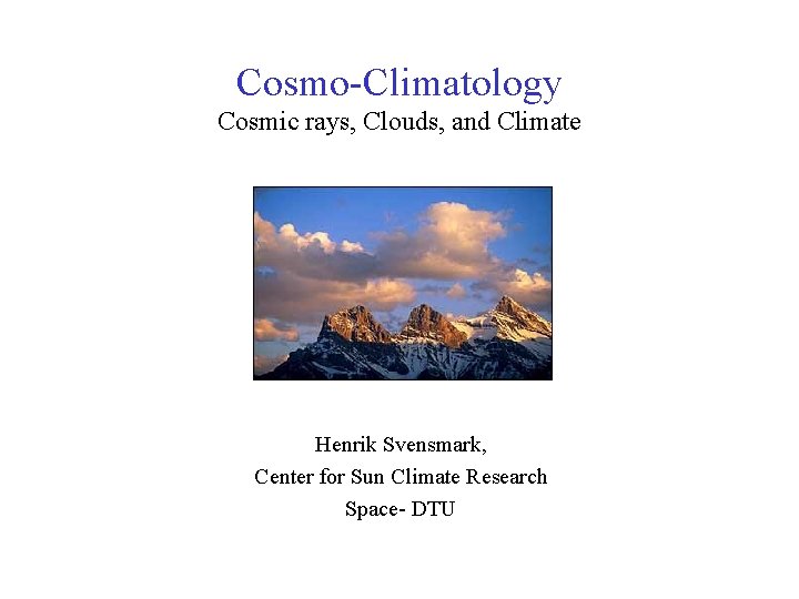 Cosmo-Climatology Cosmic rays, Clouds, and Climate Henrik Svensmark, Center for Sun Climate Research Space-
