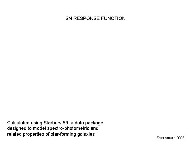 SN RESPONSE FUNCTION Calculated using Starburst 99; a data package designed to model spectro-photometric