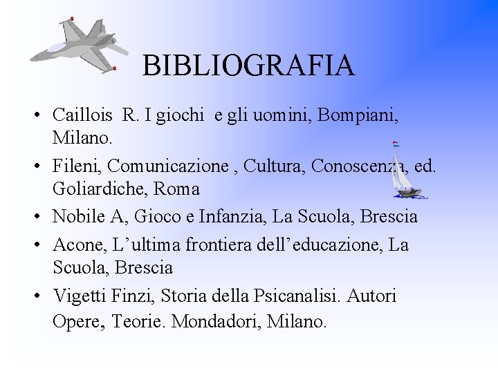 BIBLIOGRAFIA • Caillois R. I giochi e gli uomini, Bompiani, Milano. • Fileni, Comunicazione