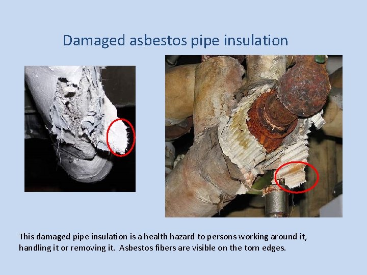 Damaged asbestos pipe insulation This damaged pipe insulation is a health hazard to persons