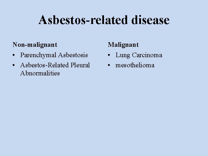 Asbestos-related disease Non-malignant Malignant • Parenchymal Asbestosis • Asbestos-Related Pleural Abnormalities • Lung Carcinoma