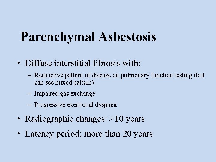 Parenchymal Asbestosis • Diffuse interstitial fibrosis with: – Restrictive pattern of disease on pulmonary