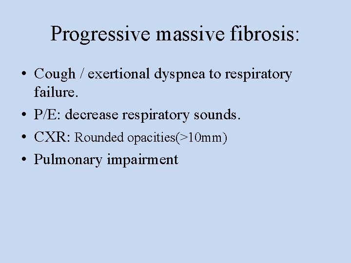 Progressive massive fibrosis: • Cough / exertional dyspnea to respiratory failure. • P/E: decrease