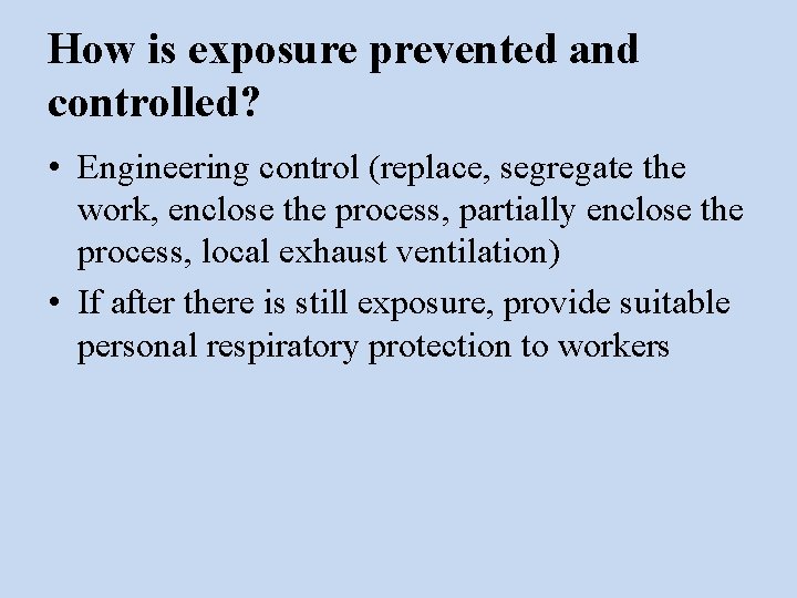 How is exposure prevented and controlled? • Engineering control (replace, segregate the work, enclose