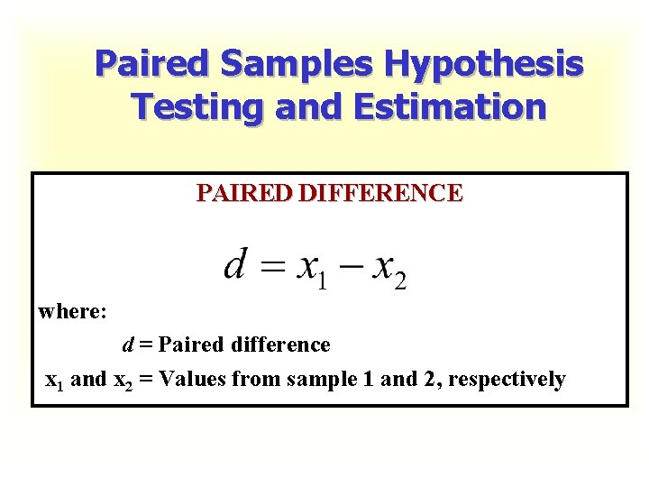 Paired Samples Hypothesis Testing and Estimation PAIRED DIFFERENCE where: d = Paired difference x