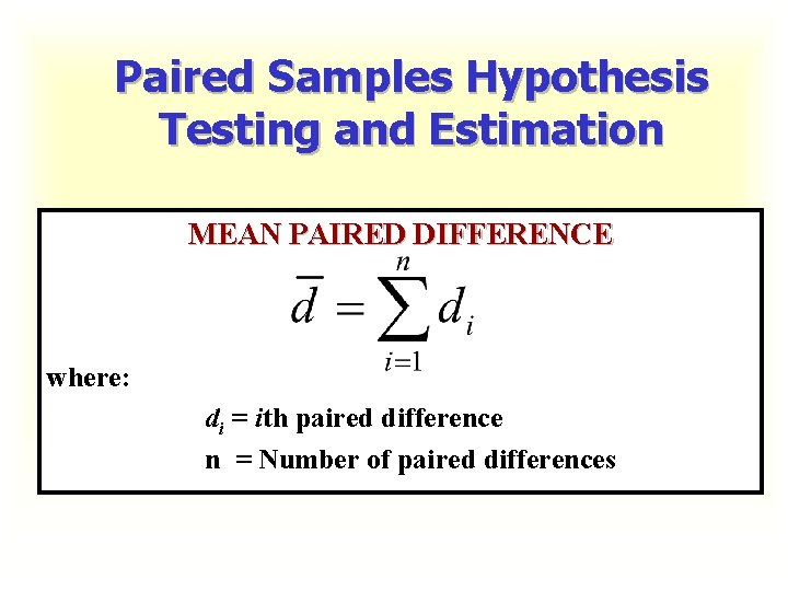 Paired Samples Hypothesis Testing and Estimation MEAN PAIRED DIFFERENCE where: di = ith paired