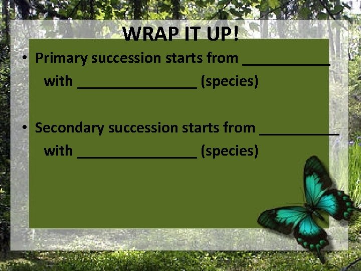 WRAP IT UP! • Primary succession starts from ______ with ________ (species) • Secondary