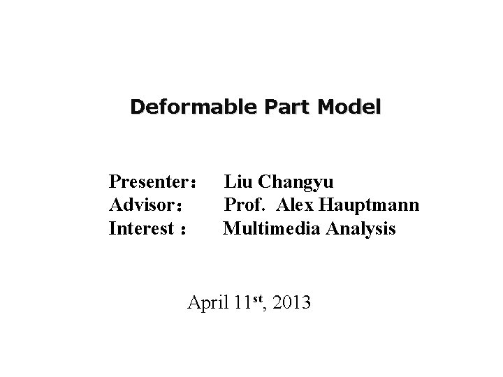 Deformable Part Model Presenter： Liu Changyu Advisor： Prof. Alex Hauptmann Interest ： Multimedia Analysis