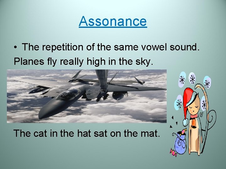 Assonance • The repetition of the same vowel sound. Planes fly really high in