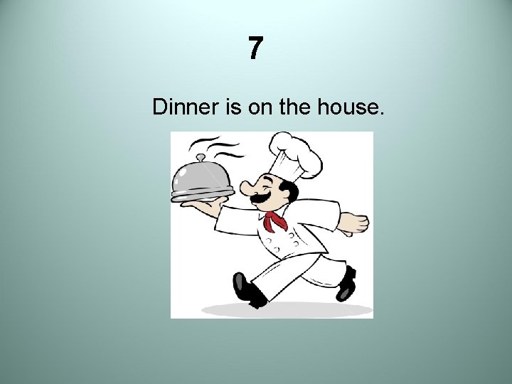 7 Dinner is on the house. 