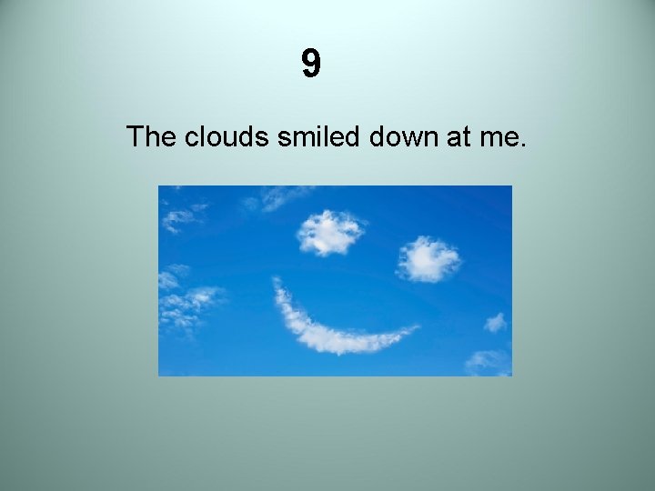 9 The clouds smiled down at me. 