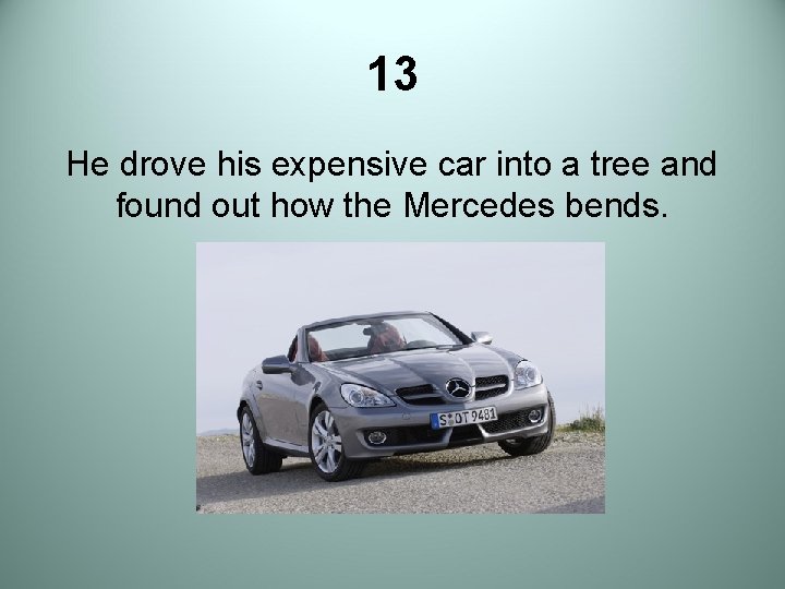 13 He drove his expensive car into a tree and found out how the