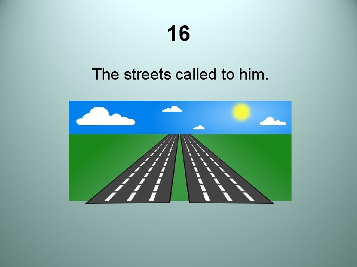 16 The streets called to him. 