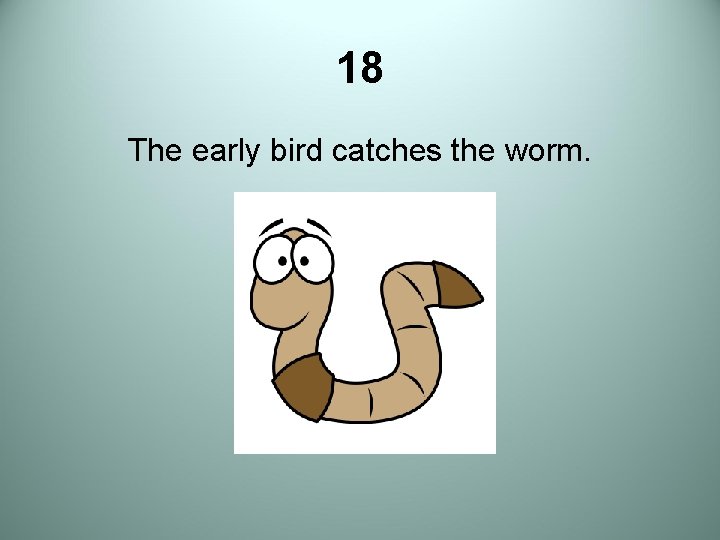 18 The early bird catches the worm. 