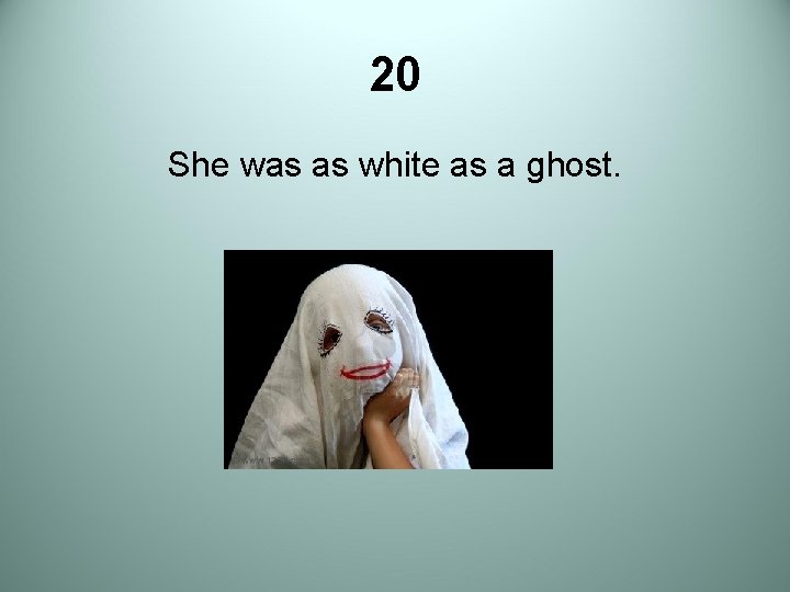 20 She was as white as a ghost. 