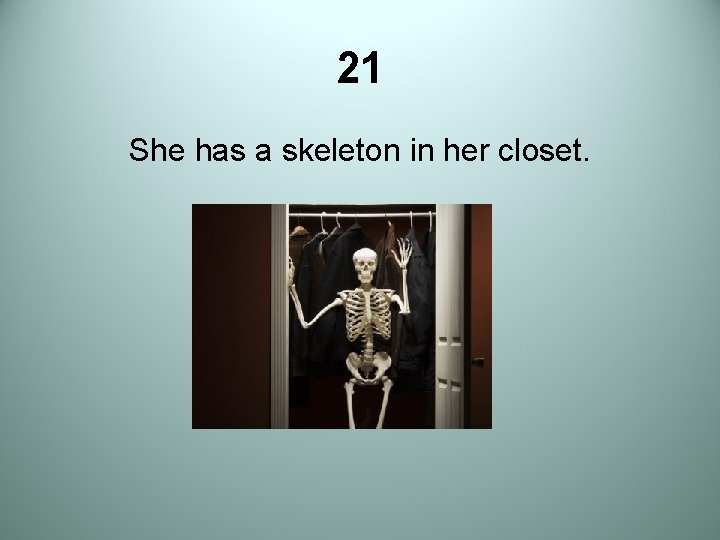 21 She has a skeleton in her closet. 