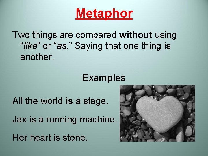 Metaphor Two things are compared without using “like” or “as. ” Saying that one