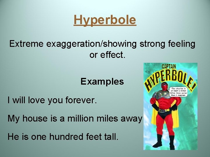 Hyperbole Extreme exaggeration/showing strong feeling or effect. Examples I will love you forever. My