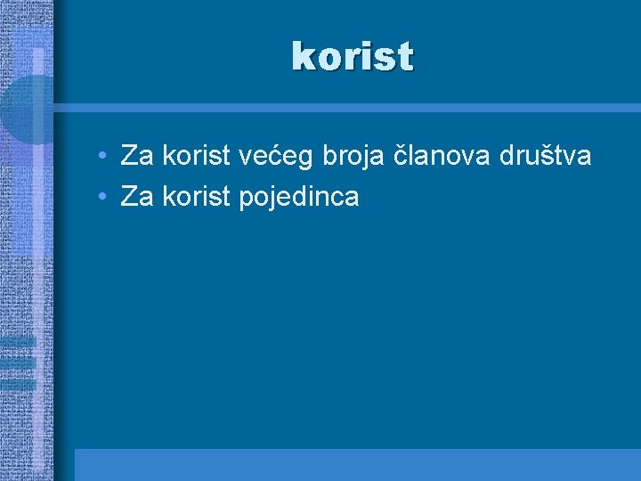 korist • Za korist većeg broja članova društva • Za korist pojedinca 