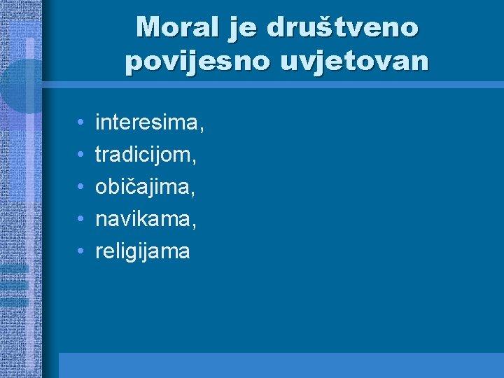 Moral je društveno povijesno uvjetovan • • • interesima, tradicijom, običajima, navikama, religijama 