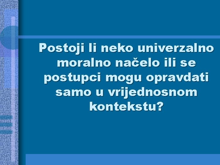 Postoji li neko univerzalno moralno načelo ili se postupci mogu opravdati samo u vrijednosnom