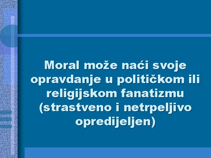 Moral može naći svoje opravdanje u političkom ili religijskom fanatizmu (strastveno i netrpeljivo opredijeljen)