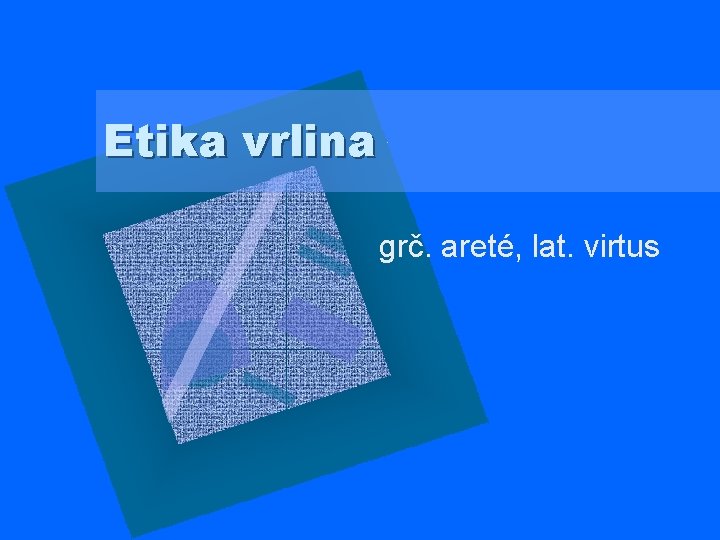 Etika vrlina grč. areté, lat. virtus 