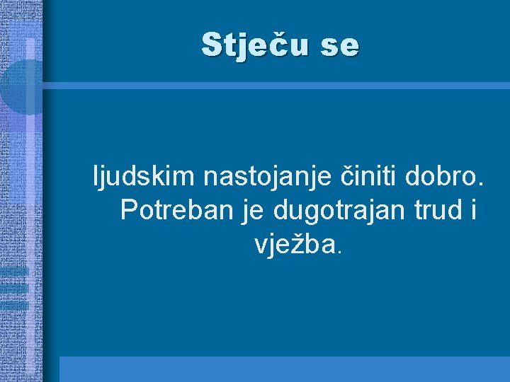 Stječu se ljudskim nastojanje činiti dobro. Potreban je dugotrajan trud i vježba. 