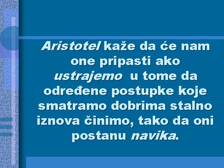 Aristotel kaže da će nam one pripasti ako ustrajemo u tome da određene postupke