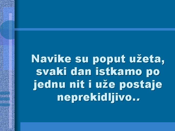 Navike su poput užeta, svaki dan istkamo po jednu nit i uže postaje neprekidljivo.