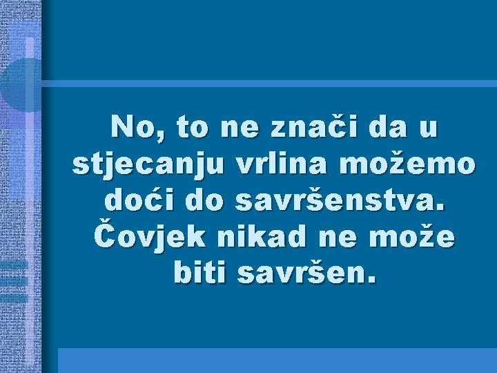 No, to ne znači da u stjecanju vrlina možemo doći do savršenstva. Čovjek nikad