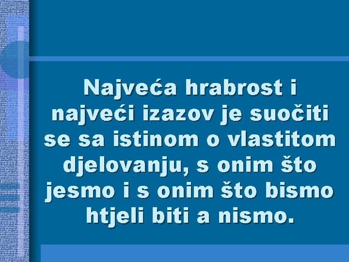 Najveća hrabrost i najveći izazov je suočiti se sa istinom o vlastitom djelovanju, s