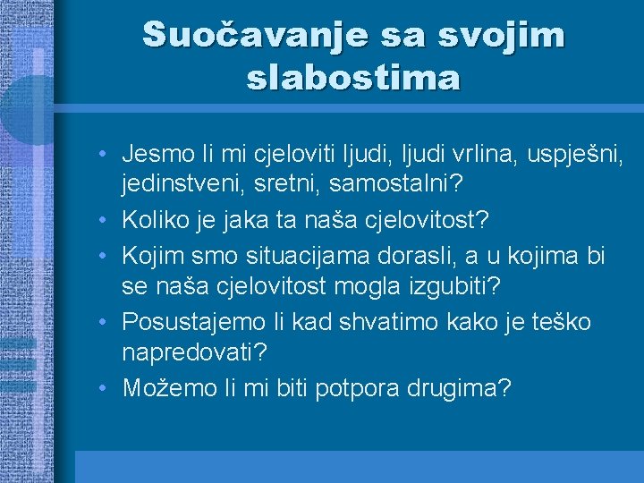 Suočavanje sa svojim slabostima • Jesmo li mi cjeloviti ljudi, ljudi vrlina, uspješni, jedinstveni,